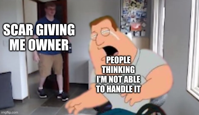 Man walking in on joe | SCAR GIVING ME OWNER; PEOPLE THINKING I'M NOT ABLE TO HANDLE IT | image tagged in man walking in on joe | made w/ Imgflip meme maker