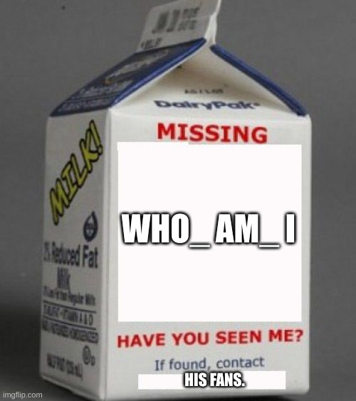 We will miss him. | WHO_ AM_ I; HIS FANS. | image tagged in milk carton | made w/ Imgflip meme maker