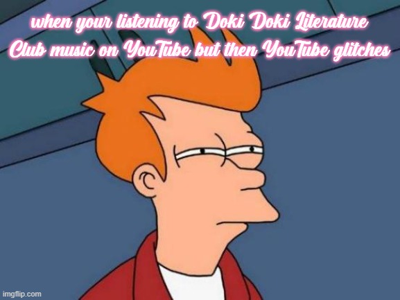 I'm still in act 1 in ddlc and Monika's already taking over my iPad AND DDLC ISN'T EVEN A IPAD GAME- |  when your listening to Doki Doki Literature Club music on YouTube but then YouTube glitches | image tagged in memes,futurama fry,doki doki literature club,ddlc | made w/ Imgflip meme maker