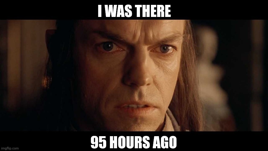 I was there | I WAS THERE 95 HOURS AGO | image tagged in i was there | made w/ Imgflip meme maker