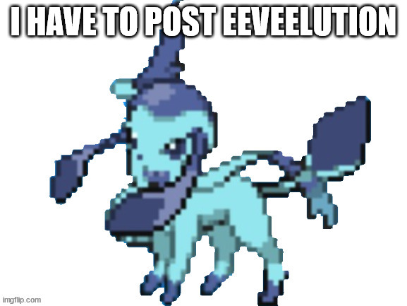 glaveon | I HAVE TO POST EEVEELUTION | image tagged in glaveon | made w/ Imgflip meme maker