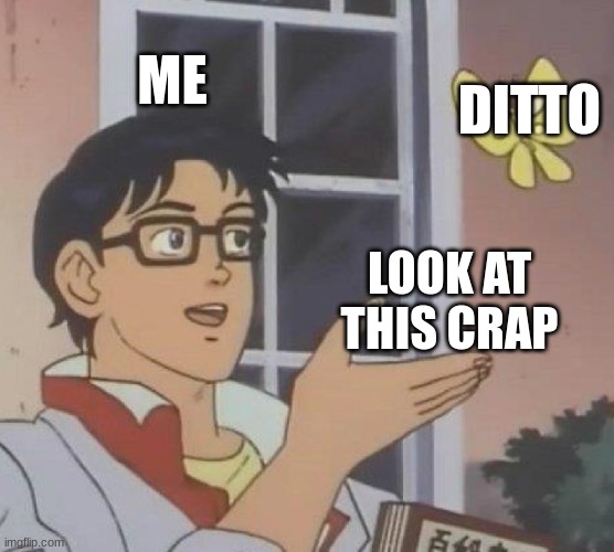 the ditto crap | ME; DITTO; LOOK AT THIS CRAP | image tagged in memes,is this a pigeon | made w/ Imgflip meme maker