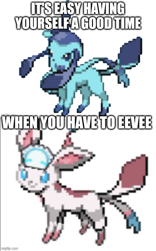 IT'S EASY HAVING YOURSELF A GOOD TIME; WHEN YOU HAVE TO EEVEE | image tagged in glaveon | made w/ Imgflip meme maker