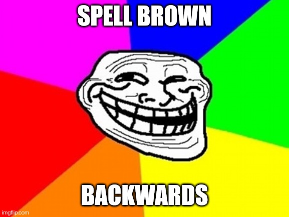 Troll Face Colored | SPELL BROWN; BACKWARDS | image tagged in memes,troll face colored | made w/ Imgflip meme maker