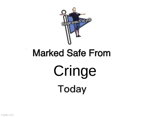 Marked Safe From | Binge watch of yub; Cringe | image tagged in memes,marked safe from | made w/ Imgflip meme maker