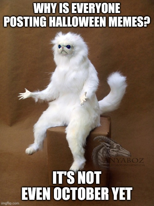Persian Cat Room Guardian Single | WHY IS EVERYONE POSTING HALLOWEEN MEMES? IT'S NOT EVEN OCTOBER YET | image tagged in memes,persian cat room guardian single | made w/ Imgflip meme maker