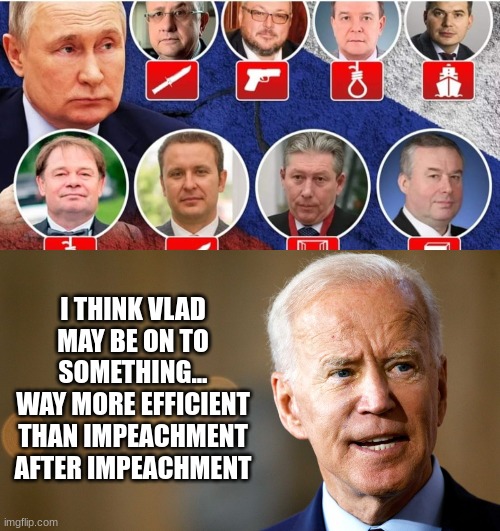 Thinking Out Loud |  I THINK VLAD MAY BE ON TO SOMETHING...
WAY MORE EFFICIENT THAN IMPEACHMENT AFTER IMPEACHMENT | image tagged in joe biden,donald trump,impeach trump | made w/ Imgflip meme maker