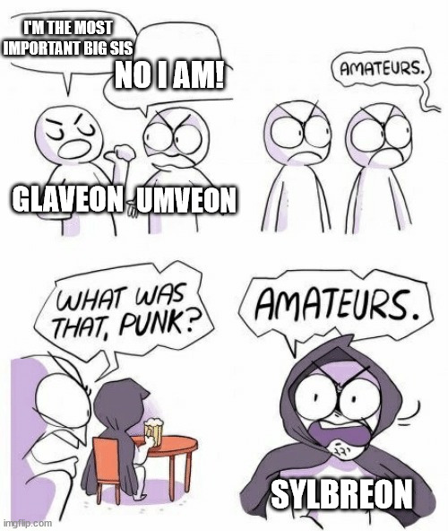 srsly | I'M THE MOST IMPORTANT BIG SIS; NO I AM! GLAVEON; UMVEON; SYLBREON | image tagged in amateurs | made w/ Imgflip meme maker