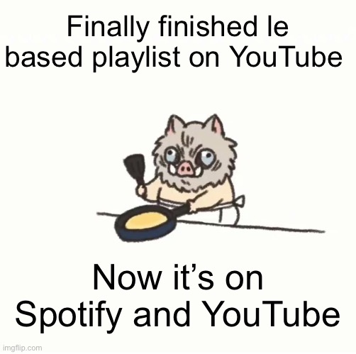 Link in comments | Finally finished le based playlist on YouTube; Now it’s on Spotify and YouTube | image tagged in baby inosuke | made w/ Imgflip meme maker