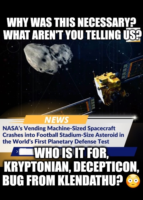 There's no aliens, but we can't take the chance not to he prepared.  - NASA | WHY WAS THIS NECESSARY?  WHAT AREN'T YOU TELLING US? WHO IS IT FOR, KRYPTONIAN, DECEPTICON, BUG FROM KLENDATHU? 😳 | image tagged in memes,nasa,star trek,starship troopers,transformers,superman | made w/ Imgflip meme maker
