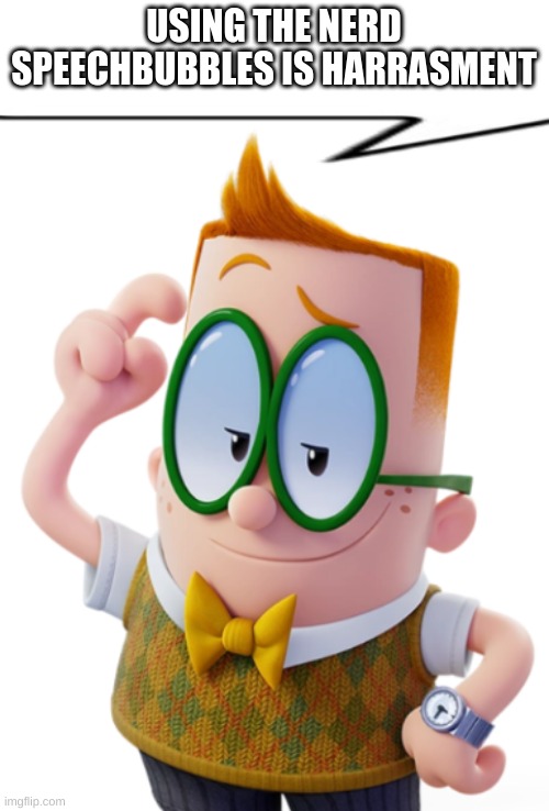 nerd says | USING THE NERD SPEECHBUBBLES IS HARRASMENT | image tagged in nerd says | made w/ Imgflip meme maker