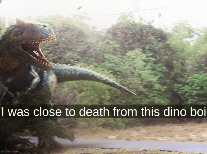 I was close to death from this dino boi | made w/ Imgflip meme maker