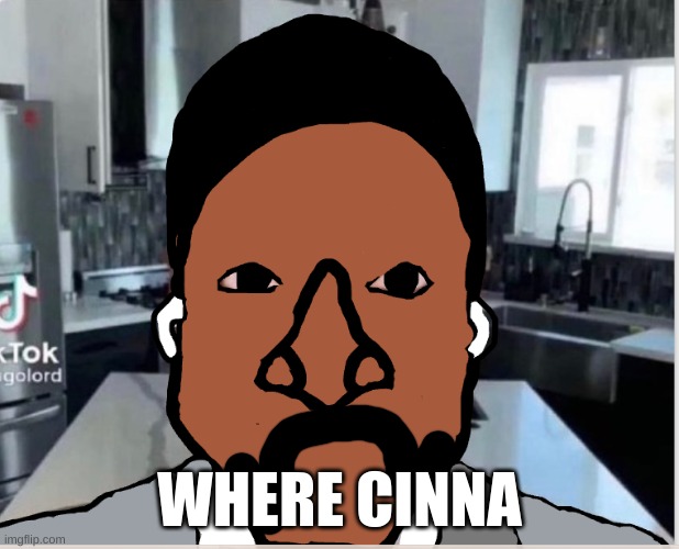 n | WHERE CINNA | image tagged in n | made w/ Imgflip meme maker