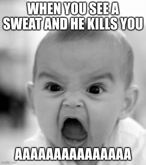 Sweat | WHEN YOU SEE A SWEAT AND HE KILLS YOU; AAAAAAAAAAAAAAA | image tagged in memes,angry baby | made w/ Imgflip meme maker