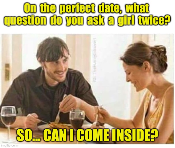 Perfect Date | On  the  perfect  date,  what  question  do  you  ask  a  girl  twice? SO... CAN I COME INSIDE? | image tagged in man woman date wine laughing blank,perfect date,question asked twice,can i,come inside,dark humour | made w/ Imgflip meme maker