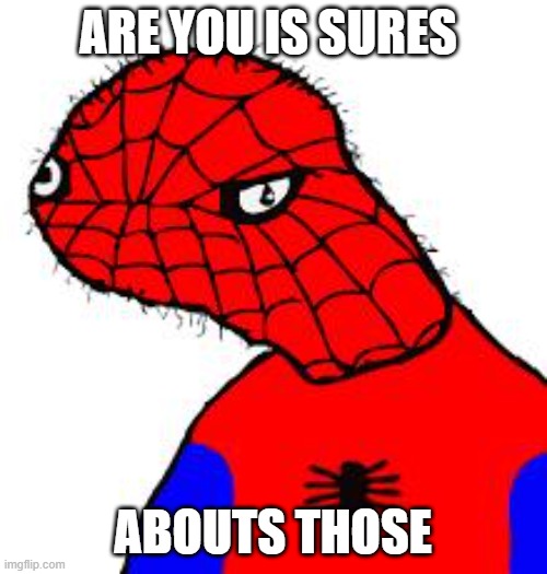 Spooderman | ARE YOU IS SURES ABOUTS THOSE | image tagged in spooderman | made w/ Imgflip meme maker