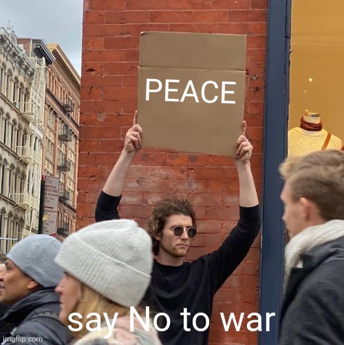 PEACE; say No to war | image tagged in memes,guy holding cardboard sign | made w/ Imgflip meme maker