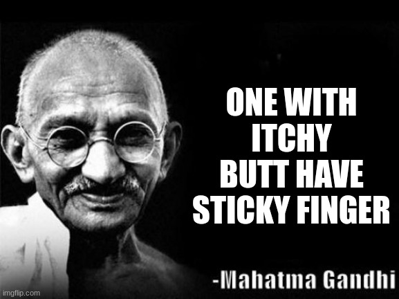 Mahatma Gandhi Rocks | ONE WITH ITCHY BUTT HAVE STICKY FINGER | image tagged in mahatma gandhi rocks | made w/ Imgflip meme maker