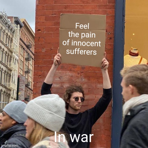 Feel the pain of innocent sufferers; In war | image tagged in memes,guy holding cardboard sign | made w/ Imgflip meme maker