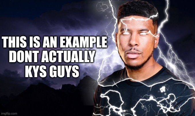 You should kill yourself NOW! | THIS IS AN EXAMPLE DONT ACTUALLY KYS GUYS | image tagged in you should kill yourself now | made w/ Imgflip meme maker