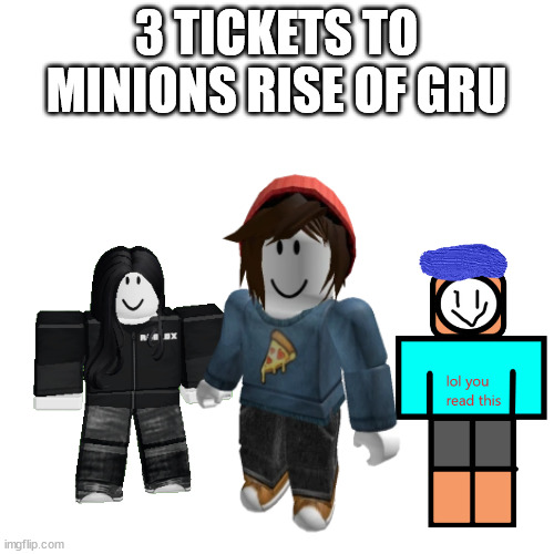 Blank Transparent Square Meme | 3 TICKETS TO MINIONS RISE OF GRU | image tagged in memes,blank transparent square | made w/ Imgflip meme maker