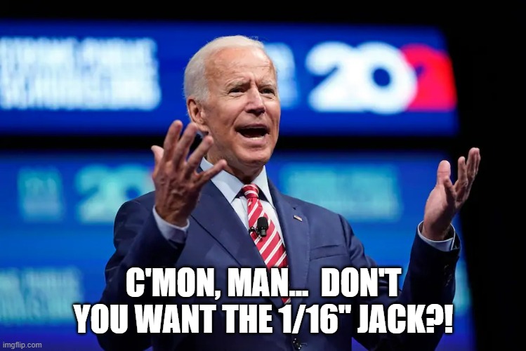 Biden c'mon man | C'MON, MAN...  DON'T YOU WANT THE 1/16" JACK?! | image tagged in biden c'mon man | made w/ Imgflip meme maker