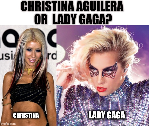 Christina all day long |  CHRISTINA AGUILERA  OR  LADY GAGA? CHRISTINA; LADY GAGA | image tagged in christina aguilera,lady gaga,choice,decisions | made w/ Imgflip meme maker
