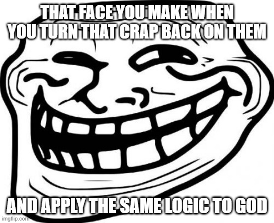 Troll Face Meme | THAT FACE YOU MAKE WHEN YOU TURN THAT CRAP BACK ON THEM AND APPLY THE SAME LOGIC TO GOD | image tagged in memes,troll face | made w/ Imgflip meme maker
