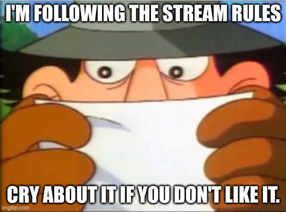 I will not apologize for following stream rules. | I'M FOLLOWING THE STREAM RULES; CRY ABOUT IT IF YOU DON'T LIKE IT. | image tagged in inspector gadget reading | made w/ Imgflip meme maker