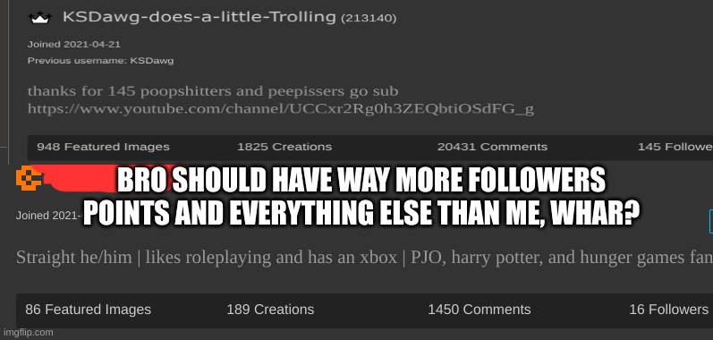 BRO SHOULD HAVE WAY MORE FOLLOWERS POINTS AND EVERYTHING ELSE THAN ME, WHAR? | made w/ Imgflip meme maker