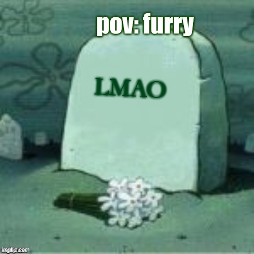 Here Lies X | pov: furry; LMAO | image tagged in here lies x | made w/ Imgflip meme maker
