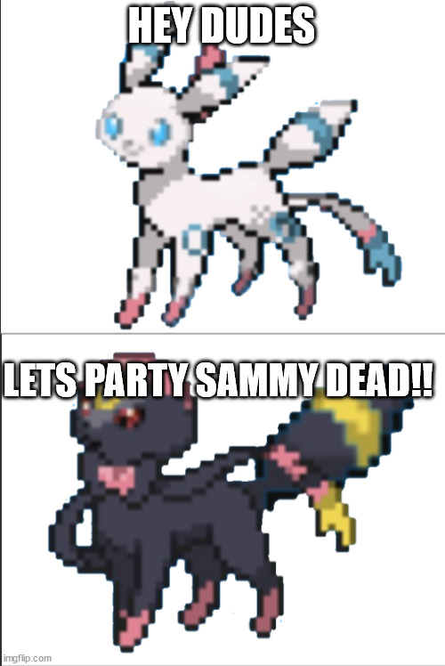 HEY DUDES; LETS PARTY SAMMY DEAD!! | image tagged in sylbreon | made w/ Imgflip meme maker