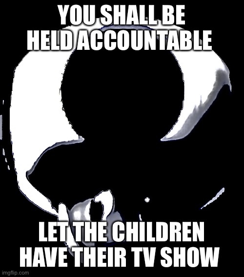 Let the children have what they enjoy | YOU SHALL BE HELD ACCOUNTABLE; LET THE CHILDREN HAVE THEIR TV SHOW | image tagged in toad disturbance | made w/ Imgflip meme maker