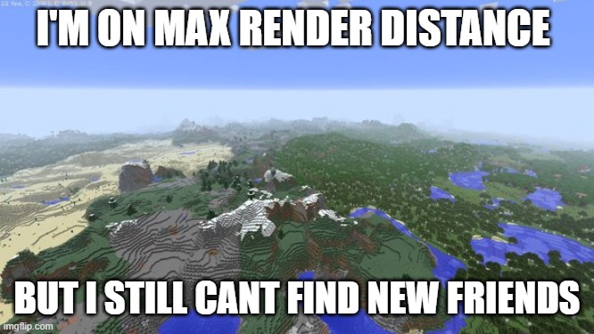 Maximum Render Distance | I'M ON MAX RENDER DISTANCE BUT I STILL CANT FIND NEW FRIENDS | image tagged in maximum render distance | made w/ Imgflip meme maker