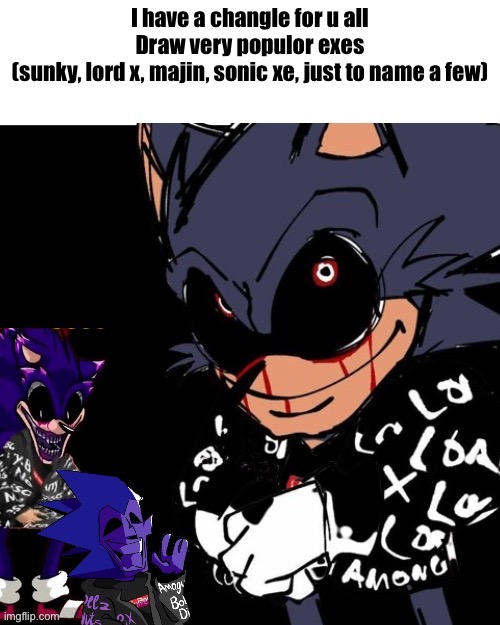 exe roast | I have a changle for u all
Draw very populor exes
(sunky, lord x, majin, sonic xe, just to name a few) | image tagged in exe roast | made w/ Imgflip meme maker