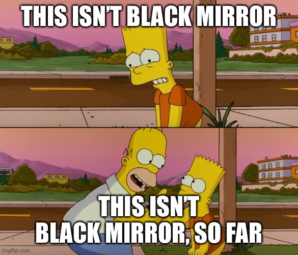 Simpsons so far | THIS ISN’T BLACK MIRROR; THIS ISN’T BLACK MIRROR, SO FAR | image tagged in simpsons so far | made w/ Imgflip meme maker