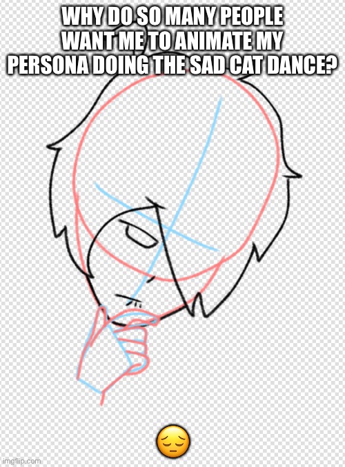 WHY DO SO MANY PEOPLE WANT ME TO ANIMATE MY PERSONA DOING THE SAD CAT DANCE? 😔 | made w/ Imgflip meme maker