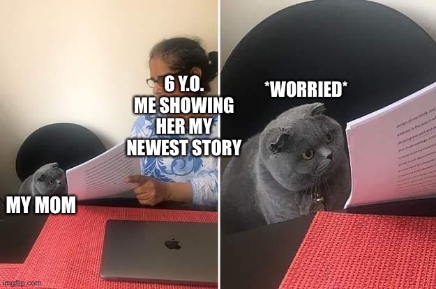 Woman showing paper to cat | 6 Y.O. ME SHOWING HER MY NEWEST STORY; *WORRIED*; MY MOM | image tagged in woman showing paper to cat | made w/ Imgflip meme maker