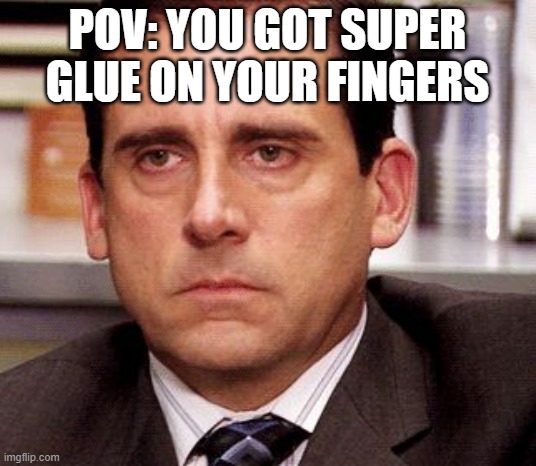 super glue is the enemy | POV: YOU GOT SUPER GLUE ON YOUR FINGERS | image tagged in office anoyed | made w/ Imgflip meme maker