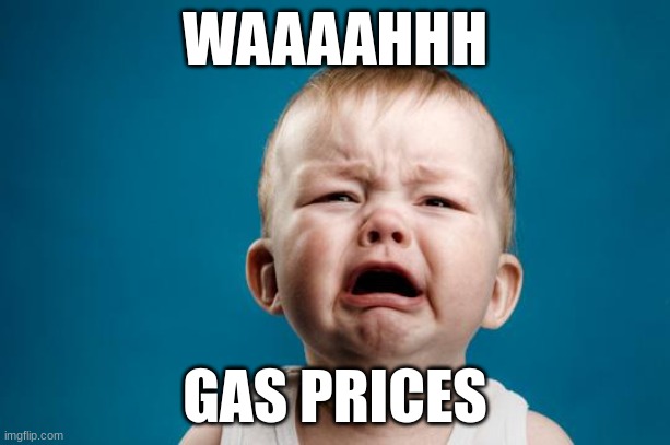 lmao | WAAAAHHH; GAS PRICES | image tagged in baby crying,gas prices,whiners | made w/ Imgflip meme maker
