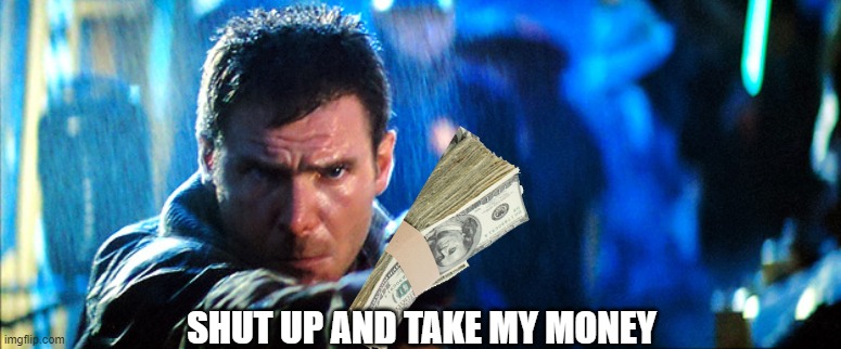 Shut up and take my money | SHUT UP AND TAKE MY MONEY | image tagged in blade runner | made w/ Imgflip meme maker