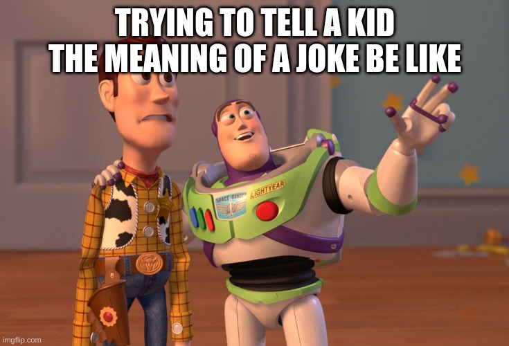 X, X Everywhere | TRYING TO TELL A KID THE MEANING OF A JOKE BE LIKE | image tagged in memes,x x everywhere | made w/ Imgflip meme maker