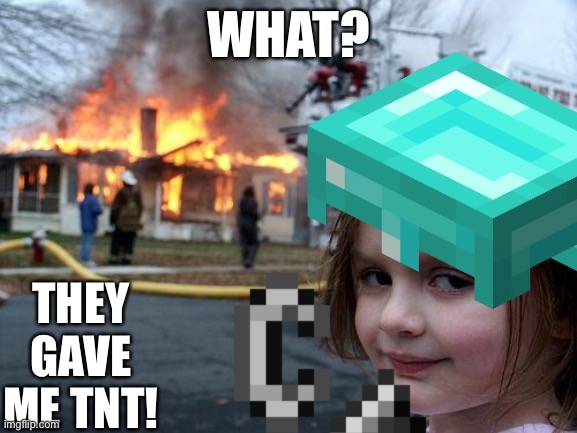 Here’s a Minecraft meme | WHAT? THEY GAVE ME TNT! | image tagged in minecraft,tnt,fire,fire girl,bomb,funny | made w/ Imgflip meme maker