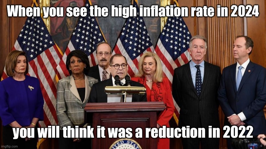 House Democrats | When you see the high inflation rate in 2024 you will think it was a reduction in 2022 | image tagged in house democrats | made w/ Imgflip meme maker