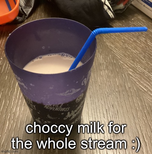 choccy milk for the whole stream :) | made w/ Imgflip meme maker