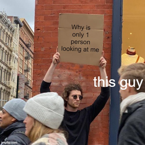 I'm still not 100% sure if he's looking at him | Why is only 1 person looking at me; this guy | image tagged in memes,guy holding cardboard sign | made w/ Imgflip meme maker