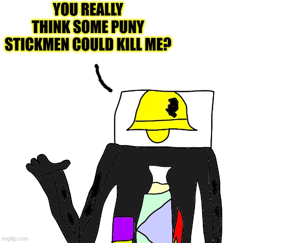 YOU REALLY THINK SOME PUNY STICKMEN COULD KILL ME? | made w/ Imgflip meme maker