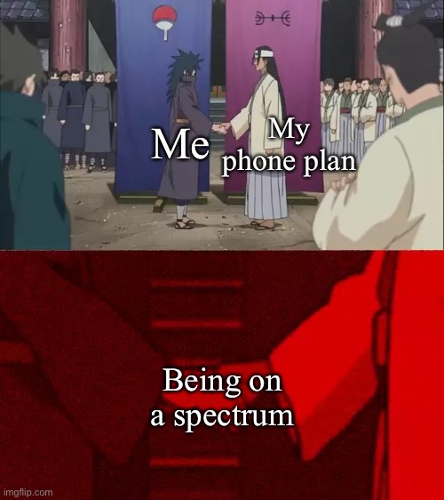 I have Asperger’s. Was diagnosed finally as an adult the other day. | My phone plan; Me; Being on a spectrum | image tagged in naruto handshake meme template | made w/ Imgflip meme maker