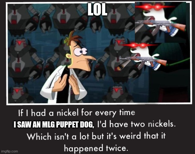 Doof If I had a Nickel | LOL; I SAW AN MLG PUPPET DOG, | image tagged in doof if i had a nickel | made w/ Imgflip meme maker