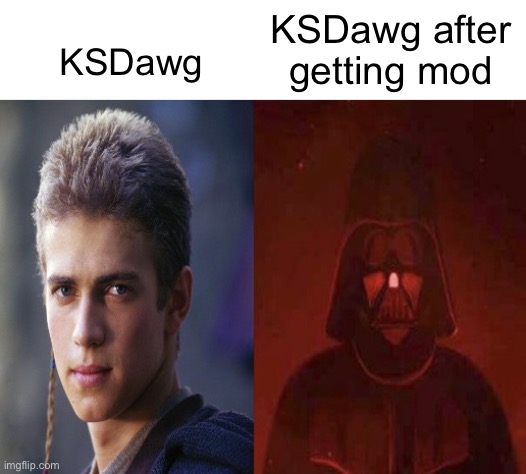 What happen my man? | KSDawg after getting mod; KSDawg | image tagged in anakin becoming evil | made w/ Imgflip meme maker